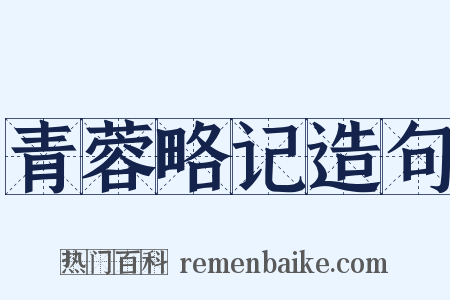 青蓉略记造句是什么意思的图片
